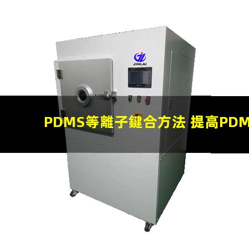 PDMS等離子鍵合方法 提高PDMS表面親水性、生物相容性、附著性